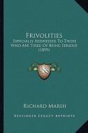 Frivolities: Especially Addressed to Those Who Are Tired of Being Serious (1899) di Richard Marsh edito da Kessinger Publishing