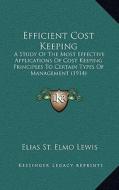 Efficient Cost Keeping: A Study of the Most Effective Applications of Cost Keeping Principles to Certain Types of Management (1914) di Elias St Elmo Lewis edito da Kessinger Publishing