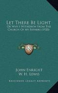 Let There Be Light: Or Why I Withdrew from the Church of My Fathers (1920) di John Enright edito da Kessinger Publishing
