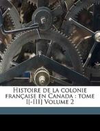 Histoire De La Colonie FranÃ¯Â¿Â½aise En Canada : Tome I[-iii] Volume 2 edito da Nabu Press