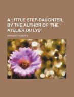 A Little Step-Daughter, by the Author of 'The Atelier Du Lys' di Margaret Roberts edito da Rarebooksclub.com
