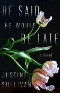 He Said He Would Be Late di Justine Sullivan edito da HENRY HOLT