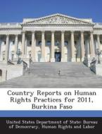 Country Reports On Human Rights Practices For 2011, Burkina Faso edito da Bibliogov