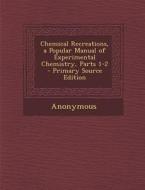 Chemical Recreations, a Popular Manual of Experimental Chemistry, Parts 1-2 di Anonymous edito da Nabu Press