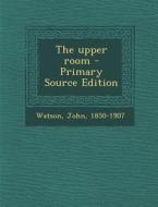 The Upper Room di John Watson edito da Nabu Press