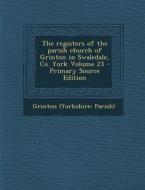 The Registers of the Parish Church of Grinton in Swaledale, Co. York Volume 23 di Grinton (Yorkshire Parish) edito da Nabu Press