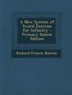 A New System of Sword Exercise for Infantry - Primary Source Edition di Richard Francis Burton edito da Nabu Press