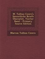 M. Tullius Cicero's Sammtliche Briefe Ubersetzt, Vierter Band - Primary Source Edition di Marcus Tullius Cicero edito da Nabu Press