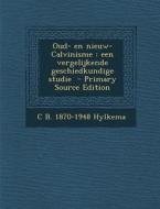 Oud- En Nieuw- Calvinisme: Een Vergelijkende Geschiedkundige Studie - Primary Source Edition di Cornelis Bonnes Hylkema, C. B. 1870-1948 Hylkema edito da Nabu Press