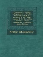 Two Essays by Arthur Schopenhauer: I. on the Fourfold Root of the Principle of Sufficient Reason, II. on the Will in Nature: A Literal Translation - P di Arthur Schopenhauer edito da Nabu Press