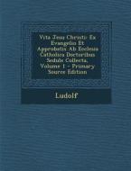 Vita Jesu Christi: Ex Evangelio Et Approbatis AB Ecclesia Catholica Doctoribus Sedule Collecta, Volume 1 di Ludolf edito da Nabu Press