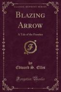 Blazing Arrow di Edward S Ellis edito da Forgotten Books