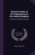 General Outline Of The Organisation Of The Animal Kingdom di Thomas Rymer Jones edito da Palala Press