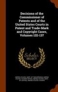 Decisions Of The Commissioner Of Patents And Of The United States Courts In Patent And Trade-mark And Copyright Cases, Volumes 132-137 edito da Arkose Press