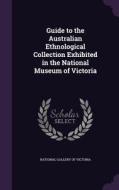 Guide To The Australian Ethnological Collection Exhibited In The National Museum Of Victoria edito da Palala Press