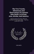 The Trve Travels, Adventures And Observations Of Captaine Iohn Smith, In Europe, Asia, Africke, And America di Captain John Smith edito da Palala Press