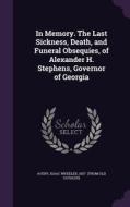 In Memory. The Last Sickness, Death, And Funeral Obsequies, Of Alexander H. Stephens, Governor Of Georgia edito da Palala Press