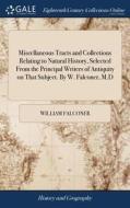 Miscellaneous Tracts And Collections Relating To Natural History, Selected From The Principal Writers Of Antiquity On That Subject. By W. Falconer, M. di William Falconer edito da Gale Ecco, Print Editions