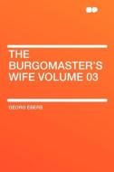 The Burgomaster's Wife Volume 03 di Georg Ebers edito da HardPress Publishing