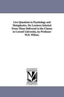 Live Questions in Psychology and Metaphysics. Six Lectures Selected from Those Delivered to the Classes in Cornell Unive di William Dexter Wilson edito da University of Michigan Library