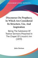 Discourses On Prophecy, In Which Are Considered Its Structure, Use, And Inspiration: Being The Substance Of Twelve Sermons Preached In The Chapel Of L di John Davison edito da Kessinger Publishing, Llc