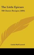 The Little Epicure: 700 Choice Recipes (1894) di Linda Hull Larned edito da Kessinger Publishing