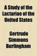 A Study Of The Lactariae Of The United States di Gertrude Simmons Burlingham edito da General Books Llc