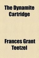 The Dynamite Cartridge di Frances Grant Teetzel edito da General Books Llc