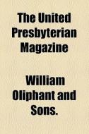 The United Presbyterian Magazine di British & Foreign Bible Society, William Oliphant and Sons edito da General Books Llc