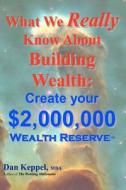 What We Really Know about Building Wealth: Create Your $2,000,000 Wealth Reserve di Dan Keppel Mba edito da Createspace