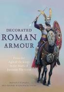 Decorated Roman Armour: From the Age of the Kings to the Death of Justinian the Great di Raffaele D'Amato, Andrey Evgenevich Negin edito da FRONTLINE BOOKS
