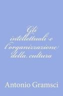 Gli Intellettuali E L'Organizzazione Della Cultura di Antonio Gramsci edito da Createspace