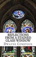 Reflections from a Stained Glass Window di Dwayne Alan Comstock edito da Createspace
