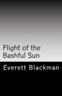 Flight of the Bashful Sun di MR Everett a. Blackman edito da Createspace