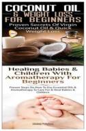 Coconut Oil & Weight Loss for Beginners & Healing Babies and Children with Aromatherapy for Beginners di Lindsey Pylarinos edito da Createspace