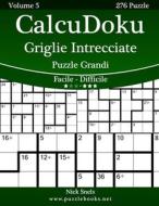 Calcudoku Griglie Intrecciate Puzzle Grandi - Da Facile a Difficile - Volume 5 - 276 Puzzle di Nick Snels edito da Createspace