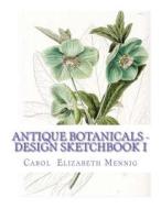 Antique Botanicals - Design Sketchbook #1 di Carol Elizabeth Mennig edito da Createspace