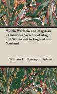 Witch, Warlock, and Magician - Historical Sketches of Magic and Witchcraft in England and Scotland di William H. Davenport Adams edito da Walton Press