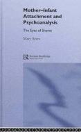 Mother-Infant Attachment and Psychoanalysis: The Eyes of Shame di Mary Ayers, Y. Ayers Mary edito da Routledge