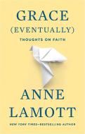 Grace (Eventually): Thoughts on Faith di Anne Lamott edito da RIVERHEAD