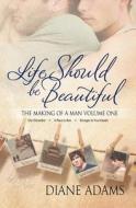 Life Should Be Beautiful (the Making of a Man Volume One - Books 1, 2, and 3) di Diane Adams edito da Silver Publishing