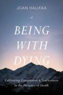 Being with Dying: Cultivating Compassion and Fearlessness in the Presence of Death di Joan Halifax edito da SHAMBHALA