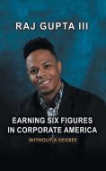 Earning Six Figures in Corporate America Without a Degree di Raj Gupta edito da AUTHORHOUSE