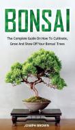 Bonsai: The Complete Guide On How To Cultivate, Grow And Show Off Your Bonsai Trees di Joseph Brown edito da LIGHTNING SOURCE INC