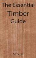 The Essential Guide To Timber di Ed Scott edito da Interactive Publications