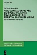 "The Compassionate and Benevolent": Jewish Ruling Elites in the Medieval Islamicate World di Miriam Frenkel edito da Gruyter, Walter de GmbH