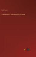 The Elements of Intellectual Science di Noah Porter edito da Outlook Verlag