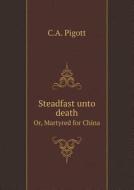 Steadfast Unto Death Or, Martyred For China di C A Pigott edito da Book On Demand Ltd.