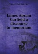 James Abram Garfield A Discourse In Memoriam di Daniel Merriman edito da Book On Demand Ltd.