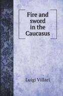Fire and sword in the Caucasus di Luigi Villari edito da Book on Demand Ltd.